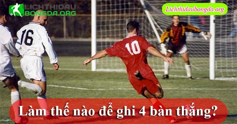 Làm thế nào để ghi 4 bàn thắng?