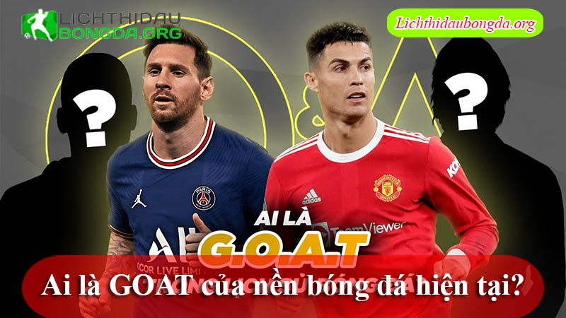 Ai là GOAT của nền bóng đá hiện tại?