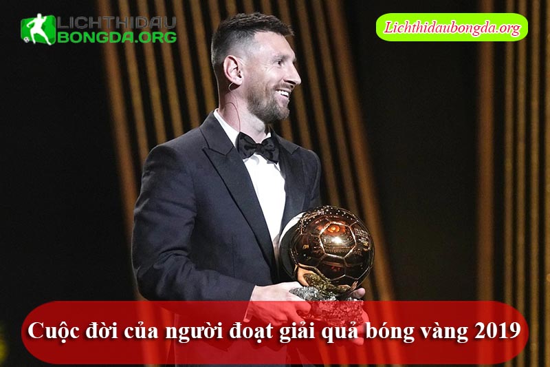Cuộc đời của người đoạt giải quả bóng vàng 2019