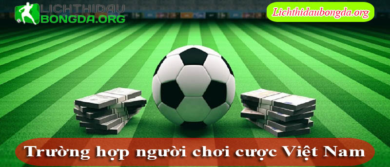 Trường hợp người chơi cược Việt Nam