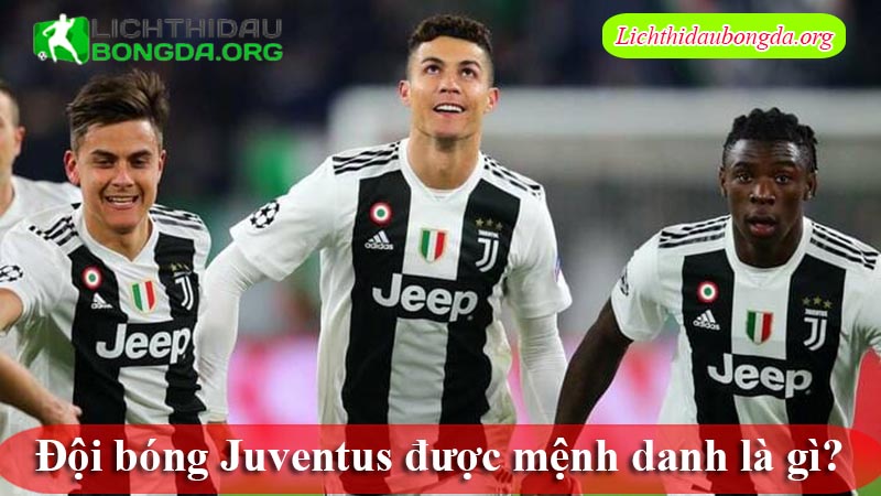 Đội bóng Juventus được mệnh danh là gì?