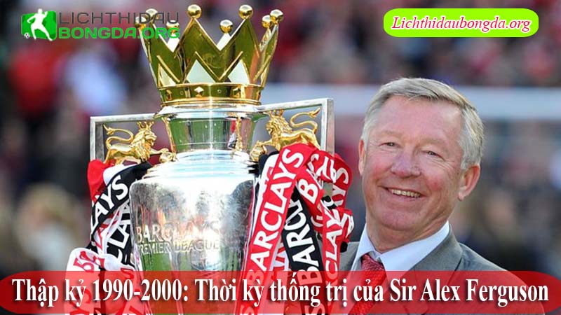 Thập kỷ 1990-2000: Thời kỳ thống trị của Sir Alex Ferguson