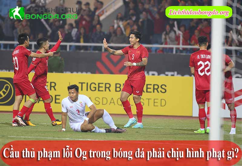 Cầu thủ phạm lỗi Og trong bóng đá phải chịu hình phạt gì?