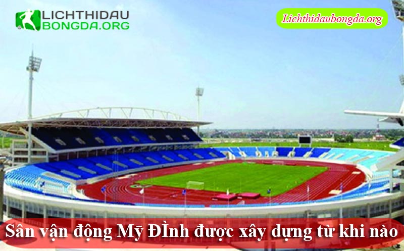Sân vận động Mỹ ĐÌnh được xây dựng từ khi nào