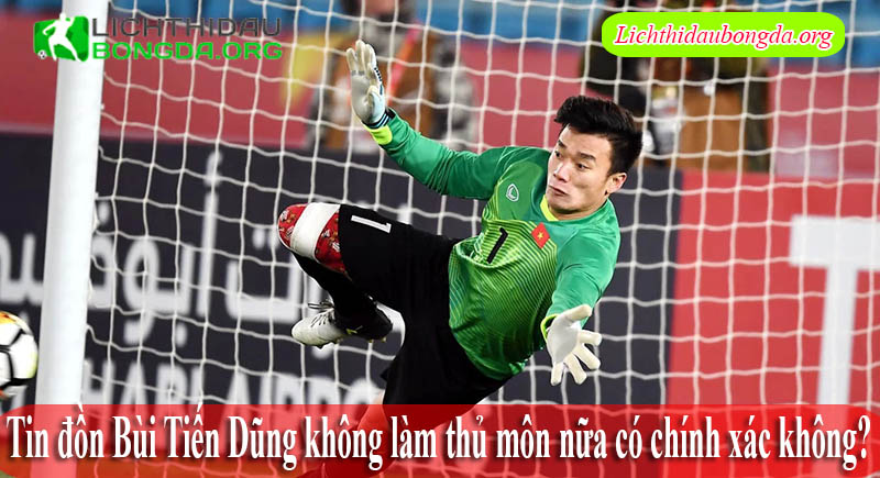 Tin đồn Bùi Tiến Dũng không làm thủ môn nữa có chính xác không?